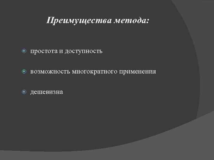 Преимущества метода: простота и доступность возможность многократного применения дешевизна 