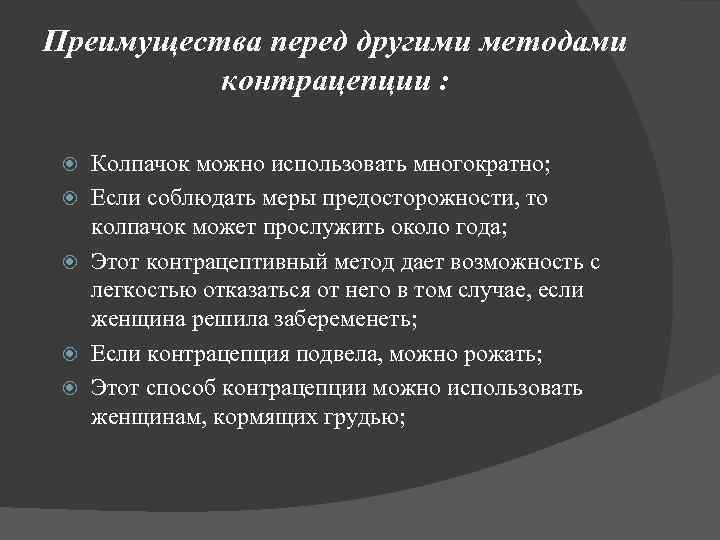 Преимущества перед другими методами контрацепции : Колпачок можно использовать многократно; Если соблюдать меры предосторожности,