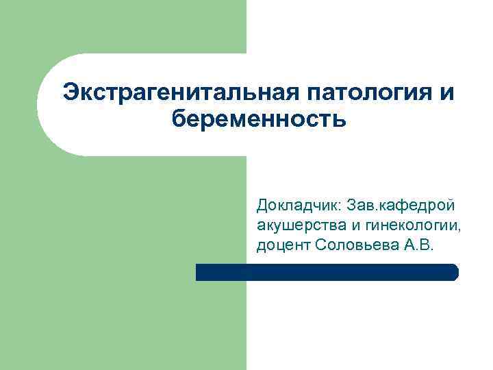 Экстрагенитальная патология и беременность Докладчик: Зав. кафедрой акушерства и гинекологии, доцент Соловьева А. В.