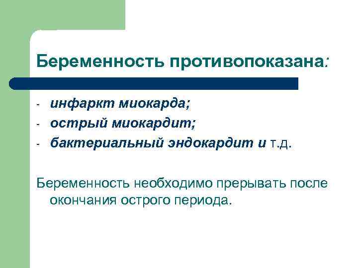 Беременность противопоказана: - инфаркт миокарда; острый миокардит; бактериальный эндокардит и т. д. Беременность необходимо