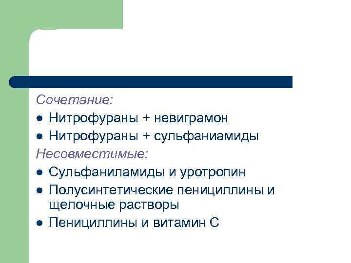 Сочетание: l Нитрофураны + невиграмон l Нитрофураны + сульфаниамиды Несовместимые: l Сульфаниламиды и уротропин