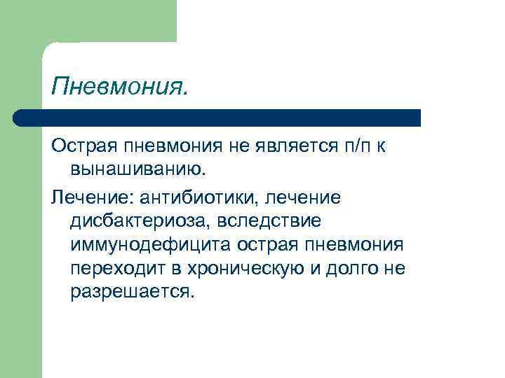 Пневмония. Острая пневмония не является п/п к вынашиванию. Лечение: антибиотики, лечение дисбактериоза, вследствие иммунодефицита