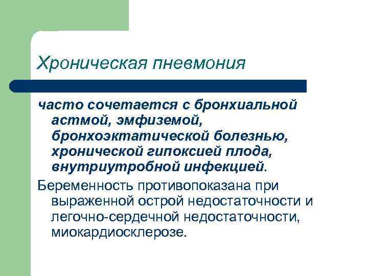 Хроническая пневмония часто сочетается с бронхиальной астмой, эмфиземой, бронхоэктатической болезнью, хронической гипоксией плода, внутриутробной