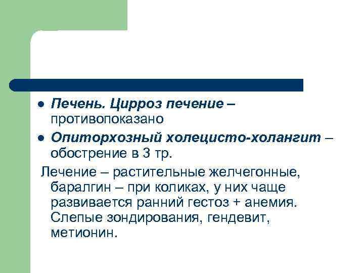Печень. Цирроз печение – противопоказано l Опиторхозный холецисто-холангит – обострение в 3 тр. Лечение