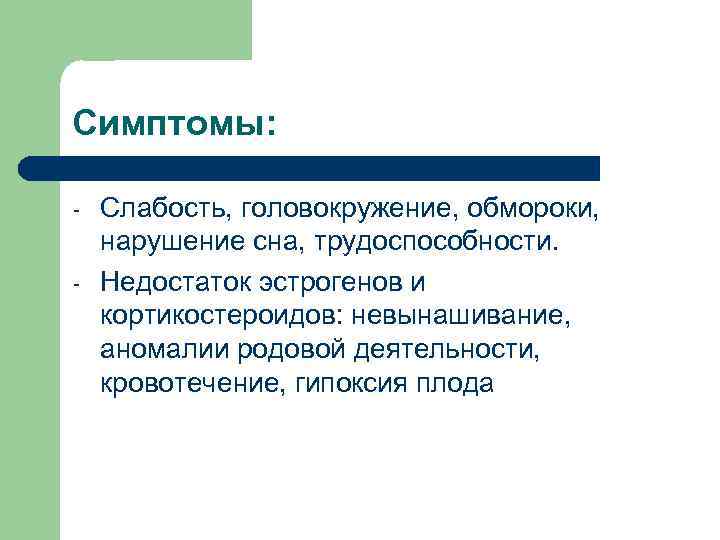 Симптомы: - Слабость, головокружение, обмороки, нарушение сна, трудоспособности. Недостаток эстрогенов и кортикостероидов: невынашивание, аномалии