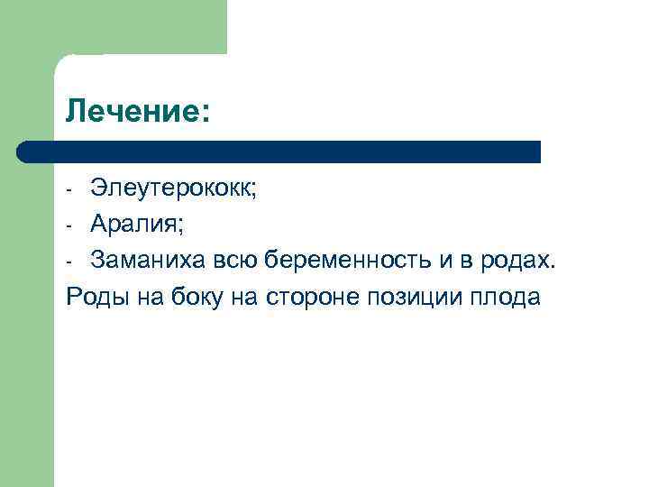 Лечение: Элеутерококк; - Аралия; - Заманиха всю беременность и в родах. Роды на боку