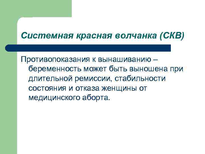 Системная красная волчанка (СКВ) Противопоказания к вынашиванию – беременность может быть выношена при длительной