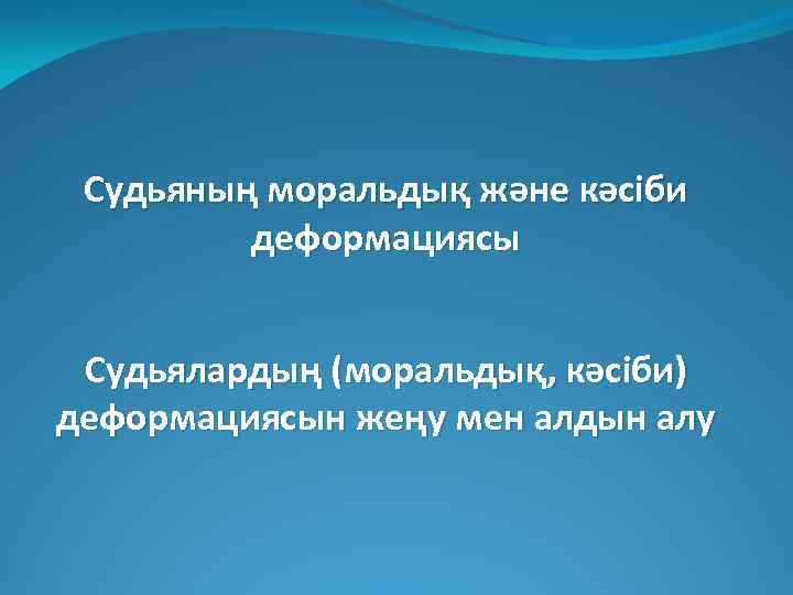 Судьяның моральдық және кәсіби деформациясы Судьялардың (моральдық, кәсіби) деформациясын жеңу мен алдын алу 
