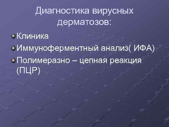 Диагностика вирусных дерматозов: Клиника Иммуноферментный анализ( ИФА) Полимеразно – цепная реакция (ПЦР) 