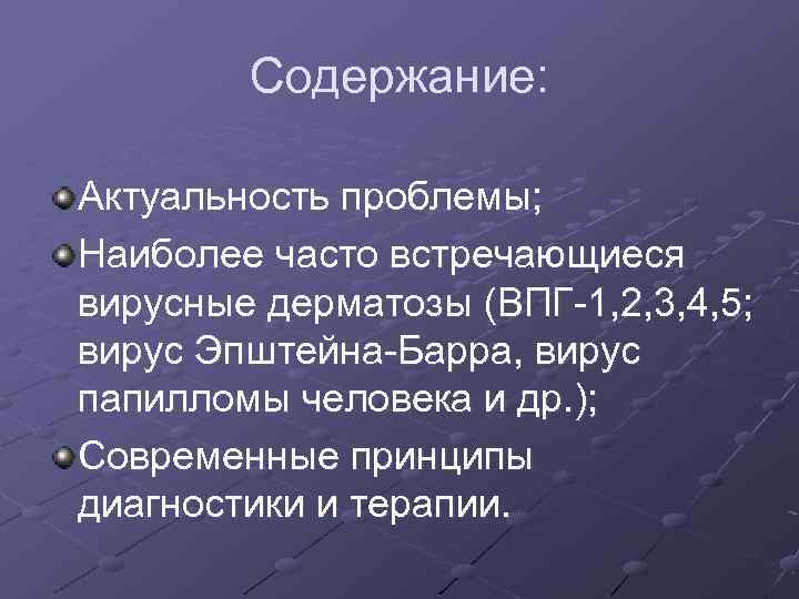 Содержание: Актуальность проблемы; Наиболее часто встречающиеся вирусные дерматозы (ВПГ-1, 2, 3, 4, 5; вирус