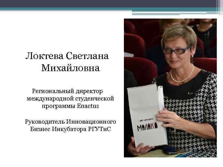Локтева Светлана Михайловна Региональный директор международной студенческой программы Enactus Руководитель Инновационного Бизнес Инкубатора РГУТи.