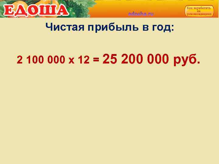 Чистая прибыль в год: 2 100 000 х 12 = 25 200 000 руб.