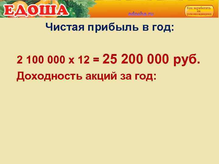 Чистая прибыль в год: 2 100 000 х 12 = 25 200 000 Доходность
