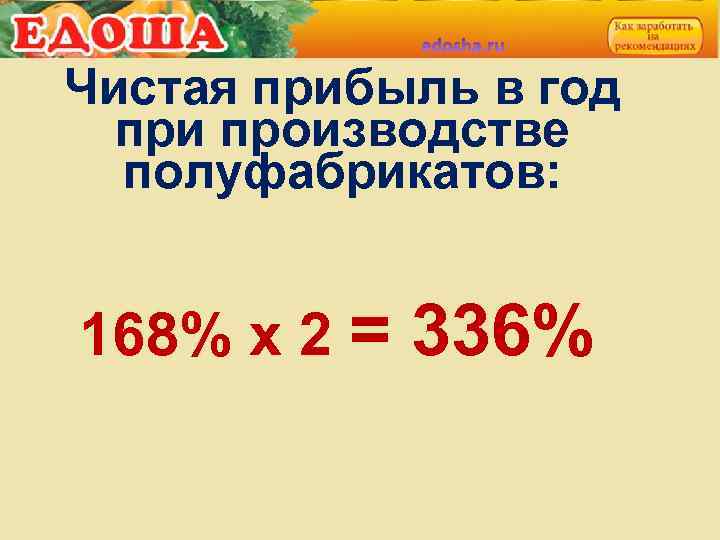 Чистая прибыль в год при производстве полуфабрикатов: 168% х 2 = 336% 