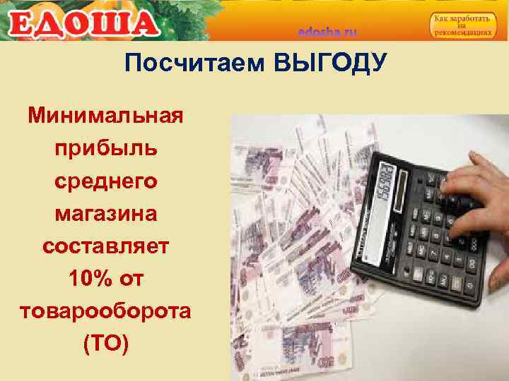 Посчитаем ВЫГОДУ Минимальная прибыль среднего магазина составляет 10% от товарооборота (ТО) 