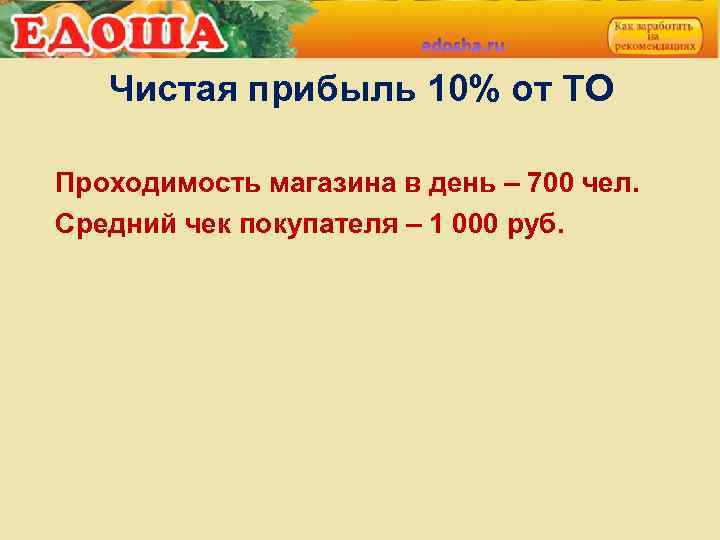 Чистая прибыль 10% от ТО Проходимость магазина в день – 700 чел. Средний чек