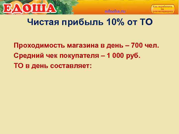 Чистая прибыль 10% от ТО Проходимость магазина в день – 700 чел. Средний чек