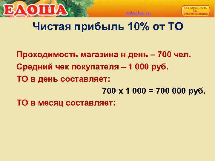 Чистая прибыль 10% от ТО Проходимость магазина в день – 700 чел. Средний чек
