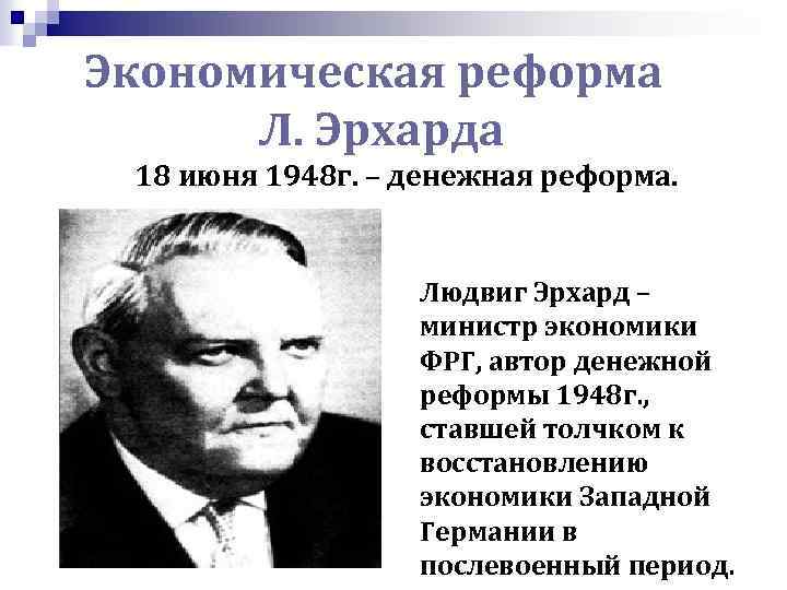 Экономическая реформа Л. Эрхарда 18 июня 1948 г. – денежная реформа. Людвиг Эрхард –