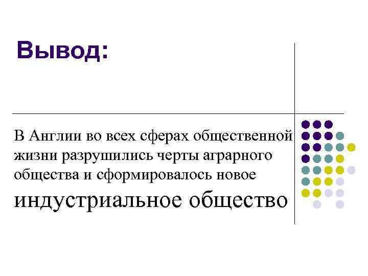 Вывод: В Англии во всех сферах общественной жизни разрушились черты аграрного общества и сформировалось