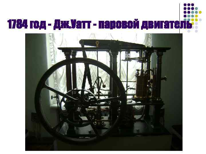 1784 год - Дж. Уатт - паровой двигатель 