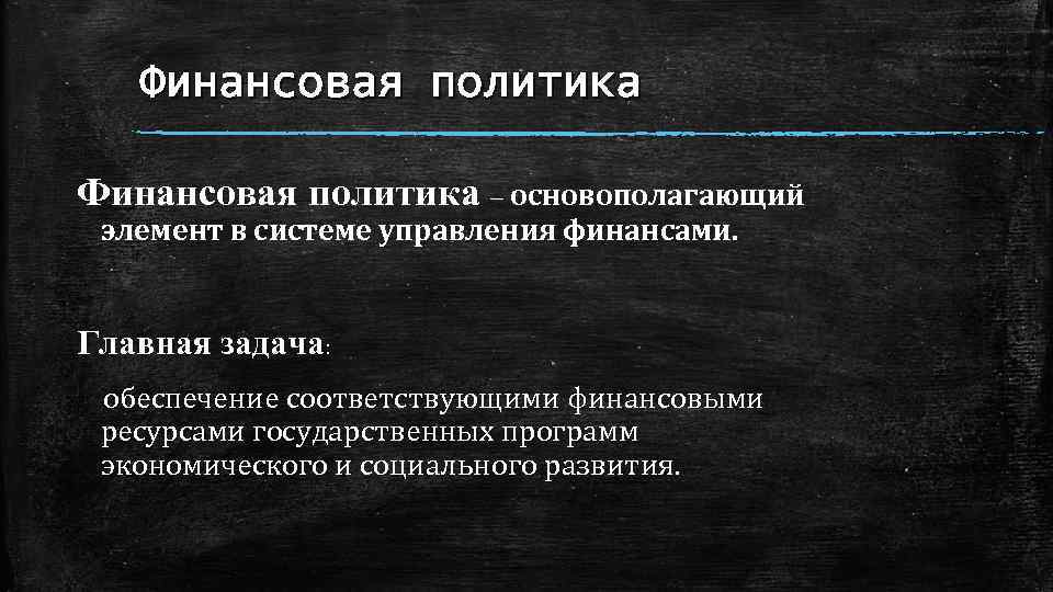 Финансовая политика – основополагающий элемент в системе управления финансами. Главная задача: обеспечение соответствующими финансовыми