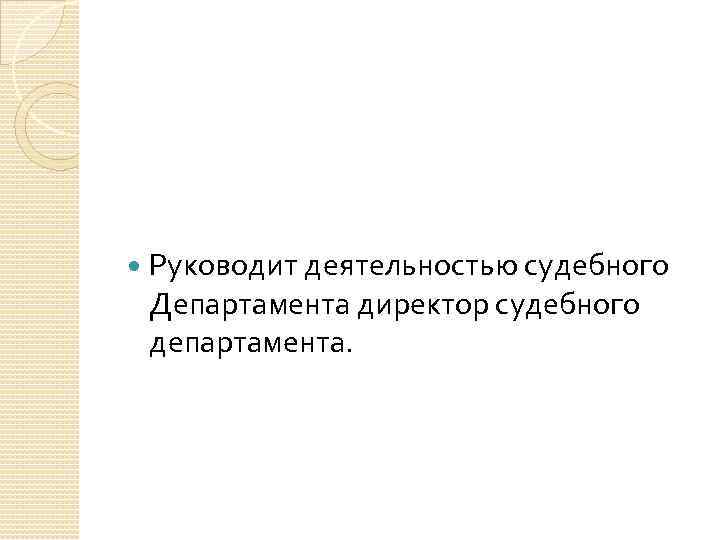  Руководит деятельностью судебного Департамента директор судебного департамента. 