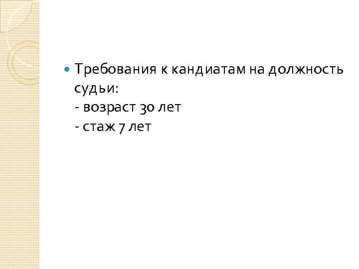  Требования к кандиатам на должность судьи: - возраст 30 лет - стаж 7