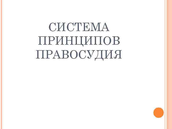 СИСТЕМА ПРИНЦИПОВ ПРАВОСУДИЯ 