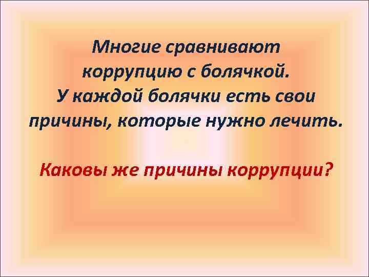 Многие сравнивают коррупцию с болячкой. У каждой болячки есть свои причины, которые нужно лечить.