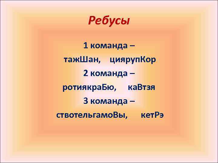 Ребусы 1 команда – таж. Шан, цияруп. Кор 2 команда – ротиякра. Бю, ка.
