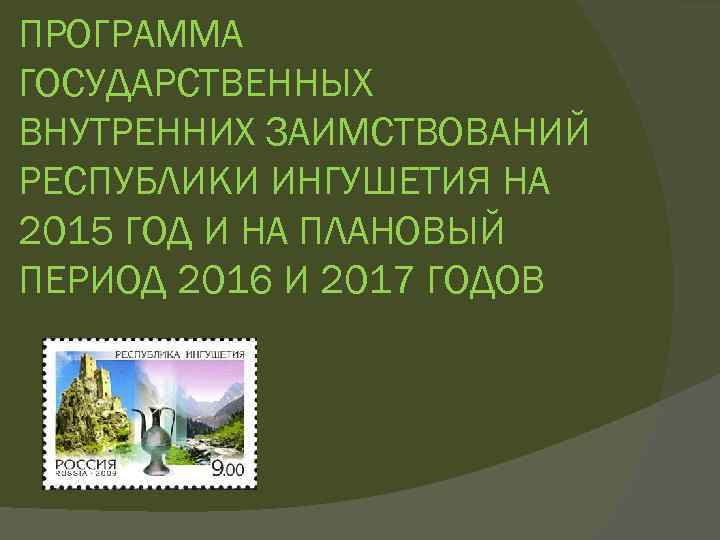 ПРОГРАММА ГОСУДАРСТВЕННЫХ ВНУТРЕННИХ ЗАИМСТВОВАНИЙ РЕСПУБЛИКИ ИНГУШЕТИЯ НА 2015 ГОД И НА ПЛАНОВЫЙ ПЕРИОД 2016