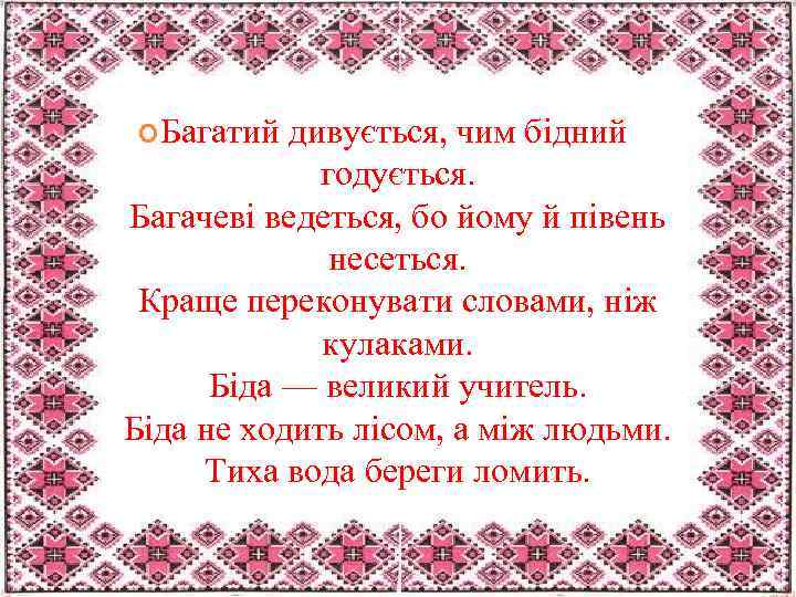  Багатий дивується, чим бідний годується. Багачеві ведеться, бо йому й півень несеться. Краще