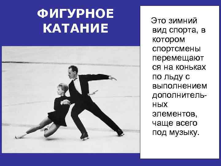 ФИГУРНОЕ КАТАНИЕ Это зимний вид спорта, в котором спортсмены перемещают ся на коньках по