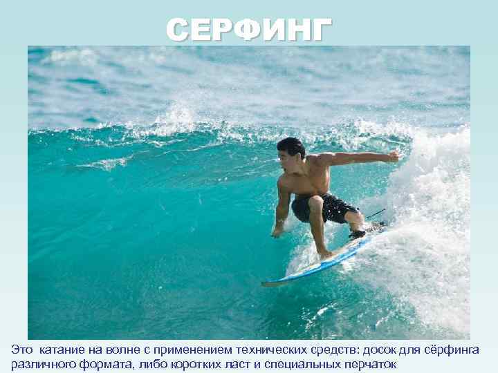 СЕРФИНГ Это катание на волне с применением технических средств: досок для сёрфинга различного формата,