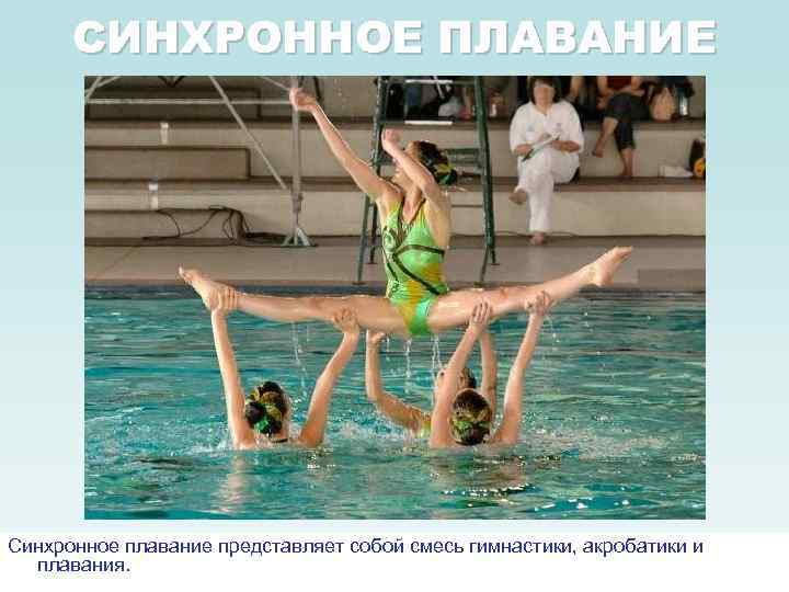 СИНХРОННОЕ ПЛАВАНИЕ Синхронное плавание представляет собой смесь гимнастики, акробатики и плавания. 