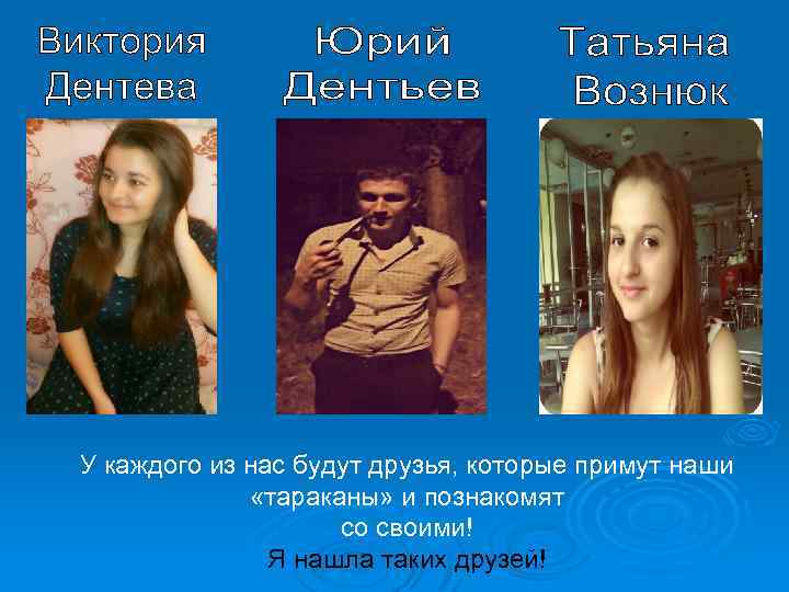 У каждого из нас будут друзья, которые примут наши «тараканы» и познакомят со своими!