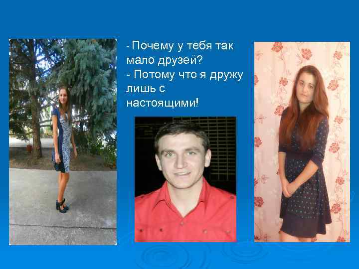 - Почему у тебя так мало друзей? - Потому что я дружу лишь с