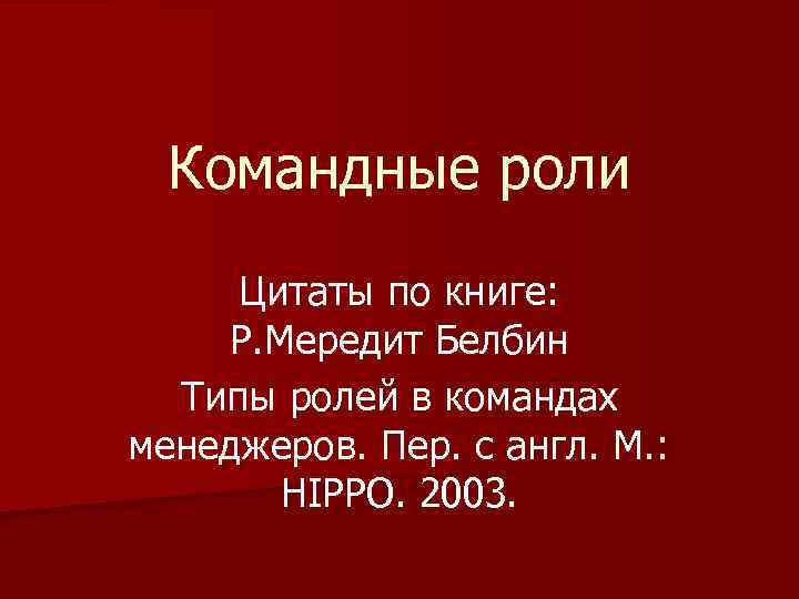Командные роли Цитаты по книге: Р. Мередит Белбин Типы ролей в командах менеджеров. Пер.