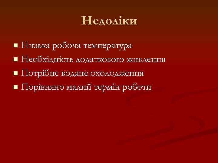 Недоліки Низька робоча температура n Необхідність додаткового живлення n Потрібне водяне охолодження n Порівняно