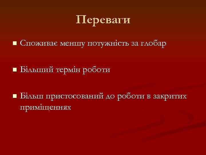 Переваги n Споживає меншу потужність за глобар n Більший термін роботи n Більш пристосований