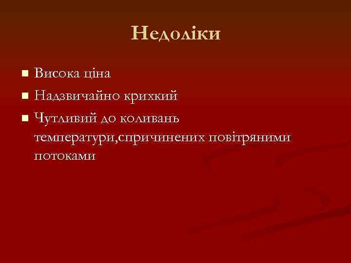 Недоліки Висока ціна n Надзвичайно крихкий n Чутливий до коливань температури, спричинених повітряними потоками