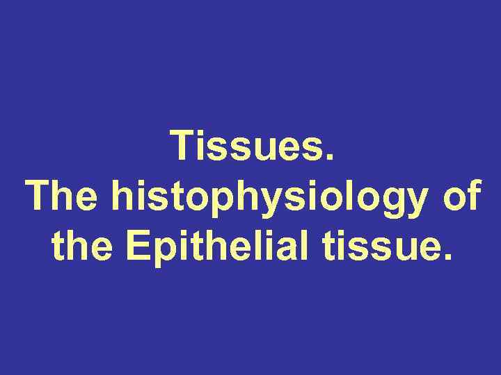 Tissues. The histophysiology of the Epithelial tissue. 