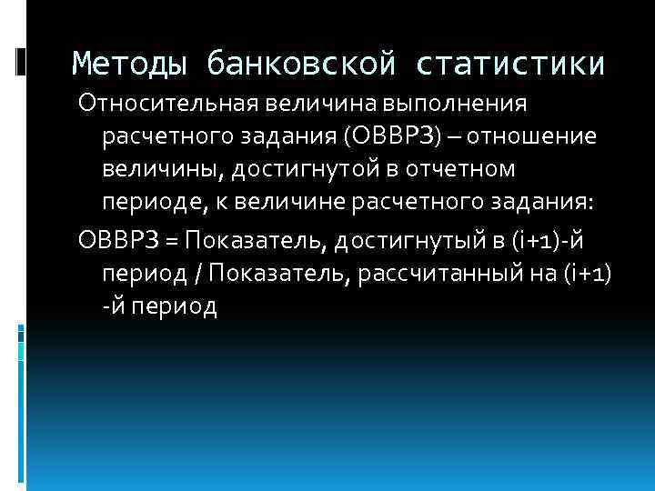 Методы банковской статистики Относительная величина выполнения расчетного задания (ОВВРЗ) – отношение величины, достигнутой в