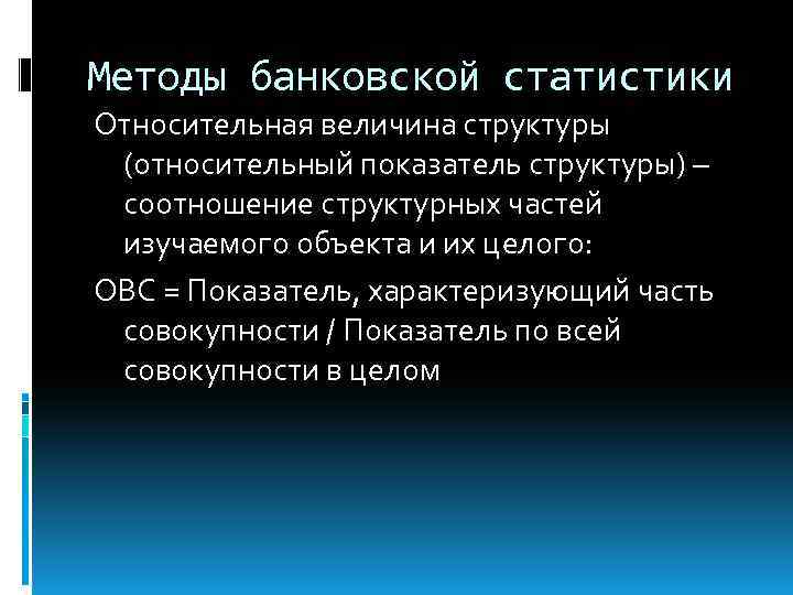 Методы банковской статистики Относительная величина структуры (относительный показатель структуры) – соотношение структурных частей изучаемого