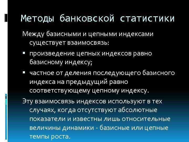Методы банковской статистики Между базисными и цепными индексами существует взаимосвязь: произведение цепных индексов равно