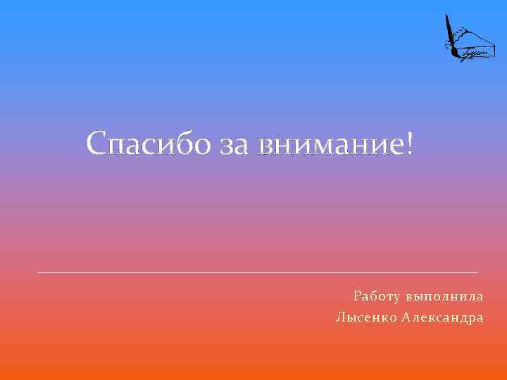  Спасибо за внимание! Работу выполнила Лысенко Александра 