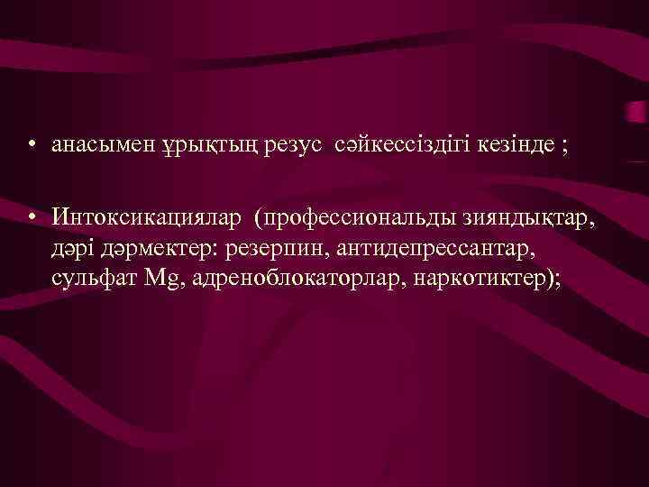  • анасымен ұрықтың резус сәйкессіздігі кезінде ; • Интоксикациялар (профессиональды зияндықтар, дәрі дәрмектер: