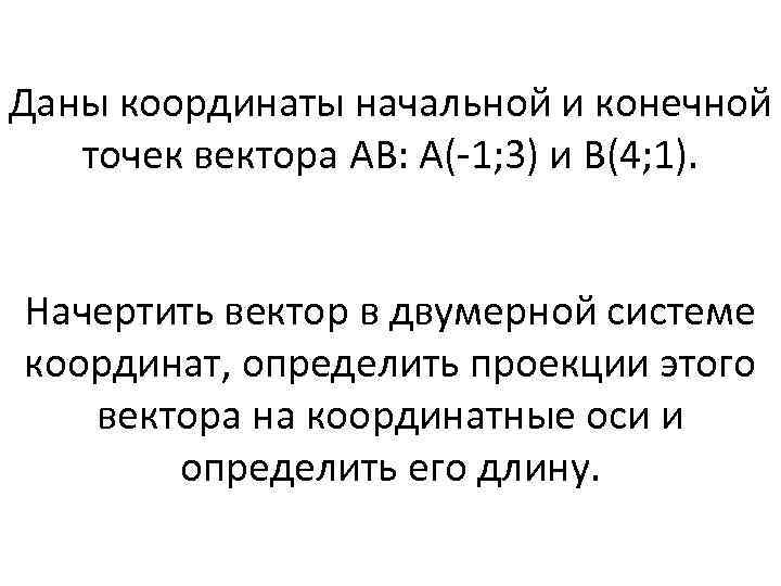 Даны координаты начальной и конечной точек вектора АВ: А(-1; 3) и B(4; 1). Начертить