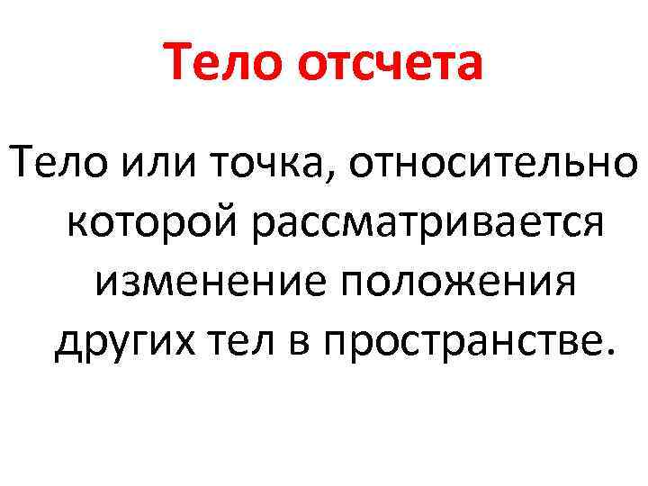 Тело отсчета Тело или точка, относительно которой рассматривается изменение положения других тел в пространстве.